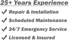 25+ Years Experience
- Repair & Installation
- Scheduled Maintenance
- 24/7 Emergency Service
- Licensed & Insured