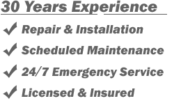 30 Years Experience
- Repair & Installation
- Scheduled Maintenance
- 24/7 Emergency Service
- Licensed & Insured
